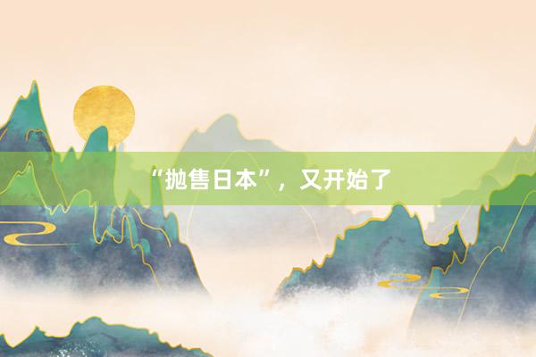 “抛售日本”，又开始了