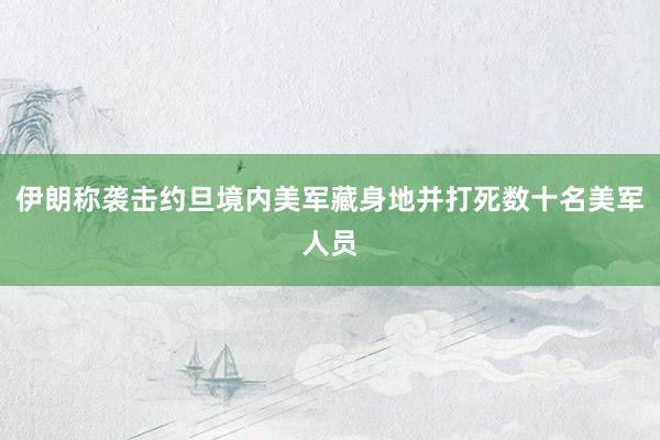 伊朗称袭击约旦境内美军藏身地并打死数十名美军人员